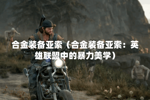 合金装备亚索（合金装备亚索：英雄联盟中的暴力美学）