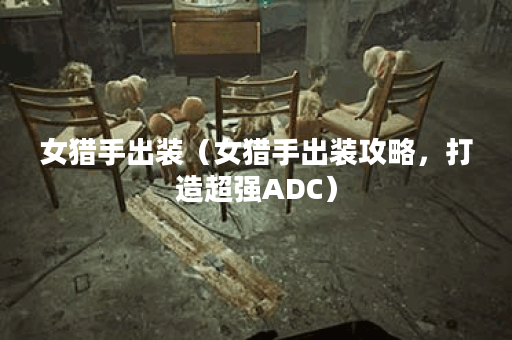 女猎手出装（女猎手出装攻略，打造超强ADC）