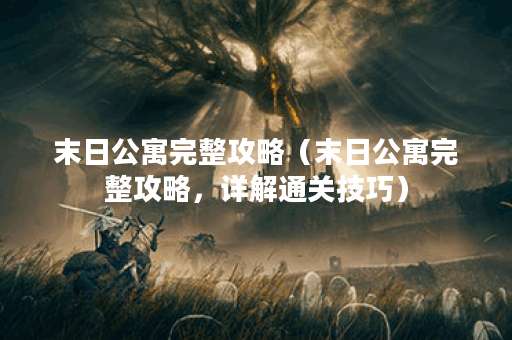 末日公寓完整攻略（末日公寓完整攻略，详解通关技巧）