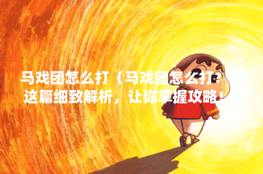 马戏团怎么打（马戏团怎么打？看这篇细致解析，让你掌握攻略！）