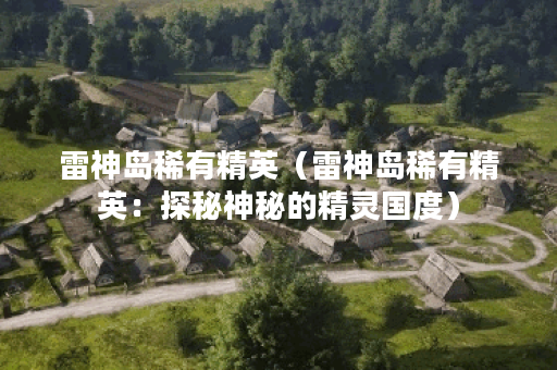 雷神岛稀有精英（雷神岛稀有精英：探秘神秘的精灵国度）