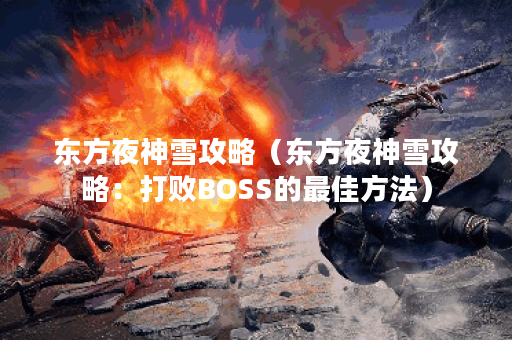 东方夜神雪攻略（东方夜神雪攻略：打败BOSS的最佳方法）