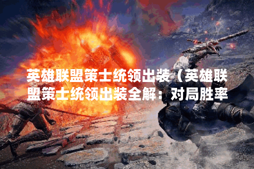 英雄联盟策士统领出装（英雄联盟策士统领出装全解：对局胜率大涨！