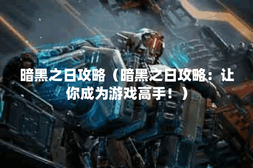 暗黑之日攻略（暗黑之日攻略：让你成为游戏高手！）