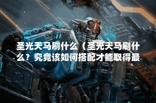 圣光天马刷什么（圣光天马刷什么？究竟该如何搭配才能取得最佳效果