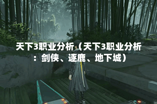 天下3职业分析（天下3职业分析：剑侠、逐鹿、地下城）