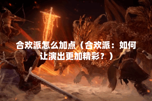 合欢派怎么加点（合欢派：如何让演出更加精彩？）