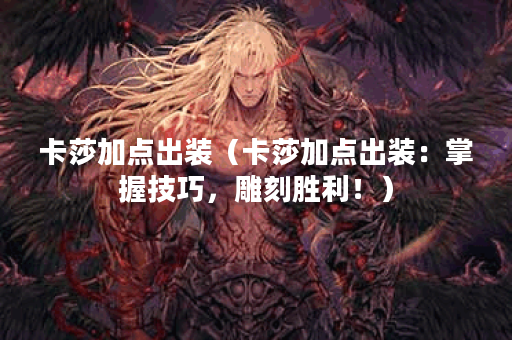 卡莎加点出装（卡莎加点出装：掌握技巧，雕刻胜利！）