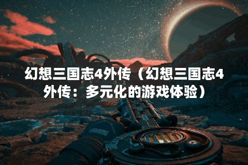 幻想三国志4外传（幻想三国志4外传：多元化的游戏体验）