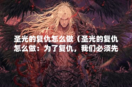 圣光的复仇怎么做（圣光的复仇怎么做：为了复仇，我们必须先理解圣