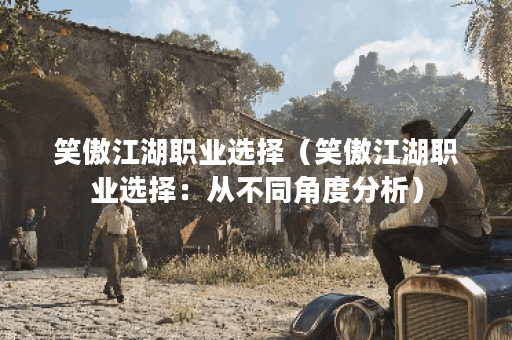 笑傲江湖职业选择（笑傲江湖职业选择：从不同角度分析）