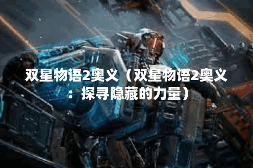双星物语2奥义（双星物语2奥义：探寻隐藏的力量）