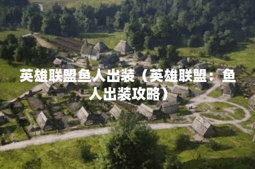 英雄联盟鱼人出装（英雄联盟：鱼人出装攻略）