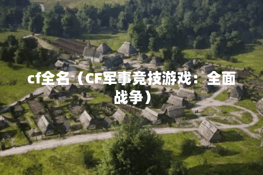 cf全名（CF军事竞技游戏：全面战争）