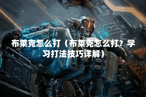 布莱克怎么打（布莱克怎么打？学习打法技巧详解）