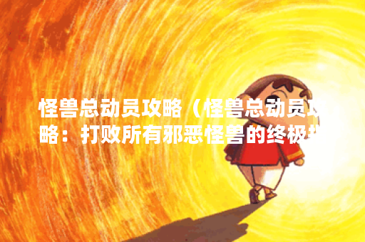 怪兽总动员攻略（怪兽总动员攻略：打败所有邪恶怪兽的终极指南！）