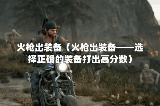 火枪出装备（火枪出装备——选择正确的装备打出高分数）