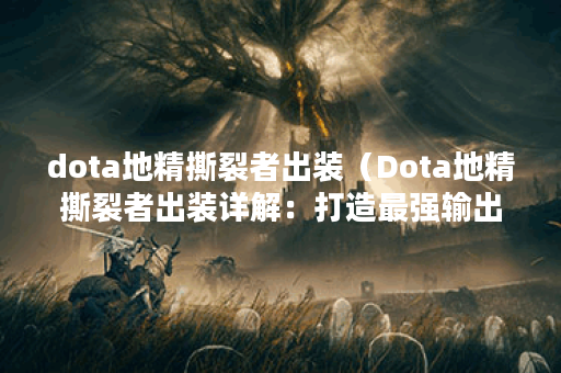 dota地精撕裂者出装（Dota地精撕裂者出装详解：打造最强输出装备）