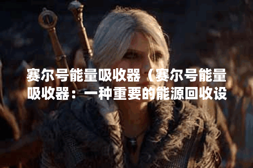 赛尔号能量吸收器（赛尔号能量吸收器：一种重要的能源回收设备）