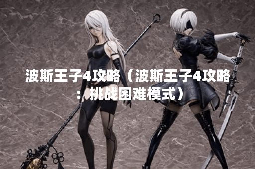 波斯王子4攻略（波斯王子4攻略：挑战困难模式）
