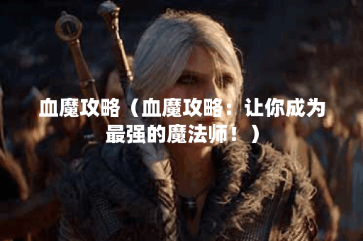血魔攻略（血魔攻略：让你成为最强的魔法师！）