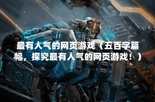 最有人气的网页游戏（五百字篇幅，探究最有人气的网页游戏！）