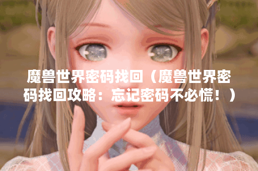 魔兽世界密码找回（魔兽世界密码找回攻略：忘记密码不必慌！）
