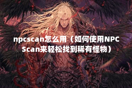 npcscan怎么用（如何使用NPCScan来轻松找到稀有怪物）