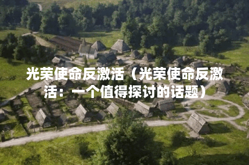 光荣使命反激活（光荣使命反激活：一个值得探讨的话题）