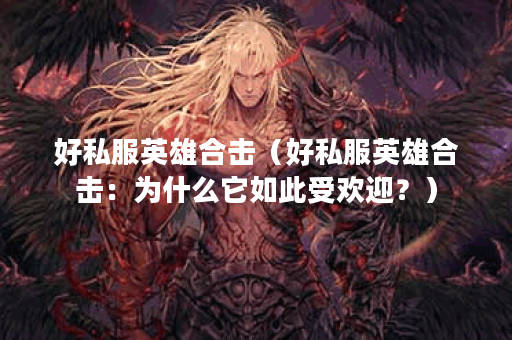 好私服英雄合击（好私服英雄合击：为什么它如此受欢迎？）