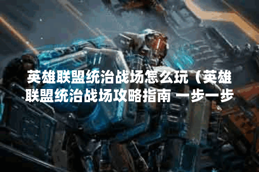 英雄联盟统治战场怎么玩（英雄联盟统治战场攻略指南 一步一步教你怎