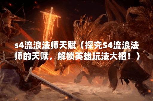 s4流浪法师天赋（探究S4流浪法师的天赋，解锁英雄玩法大招！）