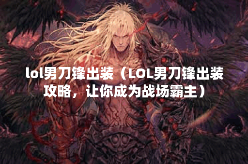 lol男刀锋出装（LOL男刀锋出装攻略，让你成为战场霸主）