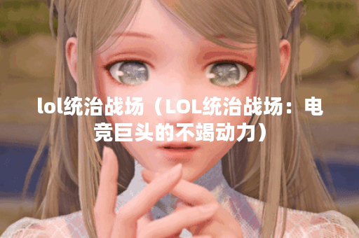 lol统治战场（LOL统治战场：电竞巨头的不竭动力）