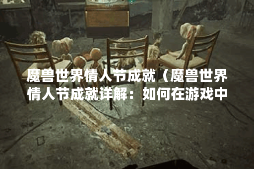 魔兽世界情人节成就（魔兽世界情人节成就详解：如何在游戏中获得浪
