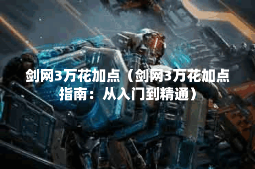 剑网3万花加点（剑网3万花加点指南：从入门到精通）