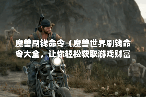 魔兽刷钱命令（魔兽世界刷钱命令大全，让你轻松获取游戏财富！）