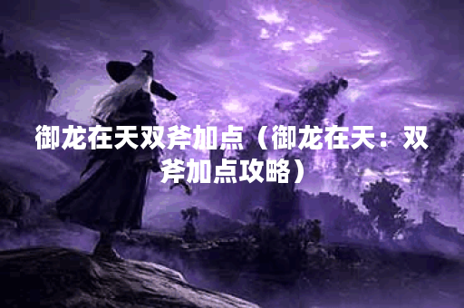 御龙在天双斧加点（御龙在天：双斧加点攻略）
