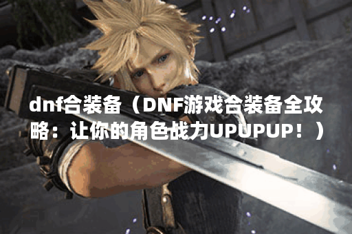 dnf合装备（DNF游戏合装备全攻略：让你的角色战力UPUPUP！）