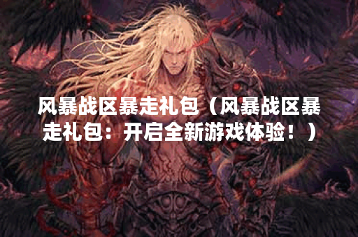 风暴战区暴走礼包（风暴战区暴走礼包：开启全新游戏体验！）