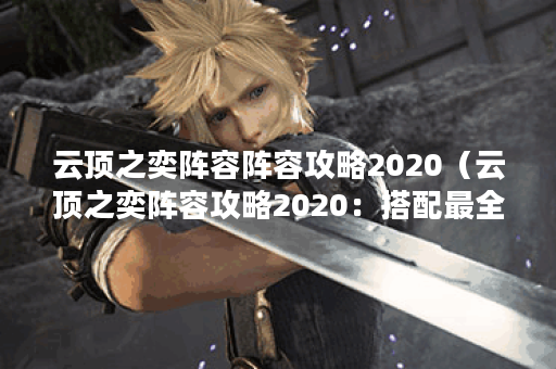 云顶之奕阵容阵容攻略2020（云顶之奕阵容攻略2020：搭配最全，妙招抢先
