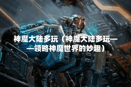 神魔大陆多玩（神魔大陆多玩——领略神魔世界的妙趣）
