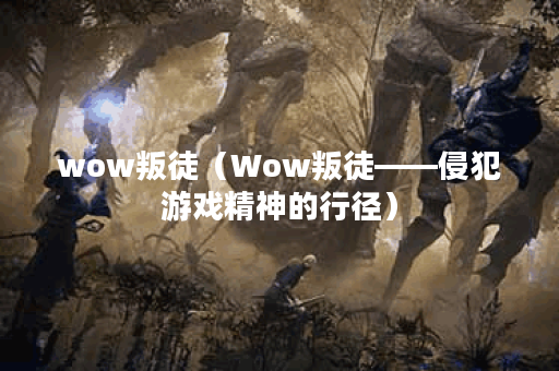 wow叛徒（Wow叛徒——侵犯游戏精神的行径）