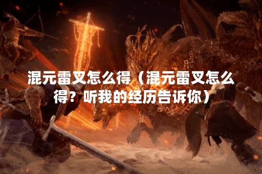混元雷叉怎么得（混元雷叉怎么得？听我的经历告诉你）