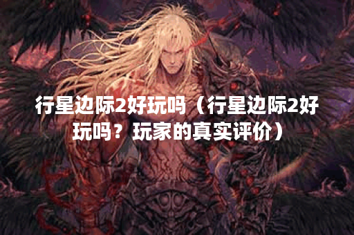 行星边际2好玩吗（行星边际2好玩吗？玩家的真实评价）