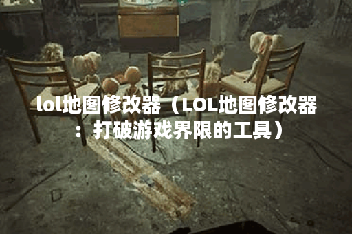 lol地图修改器（LOL地图修改器：打破游戏界限的工具）