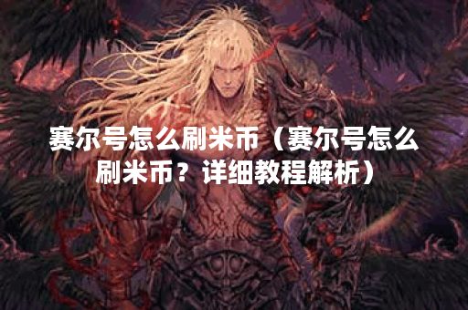 赛尔号怎么刷米币（赛尔号怎么刷米币？详细教程解析）