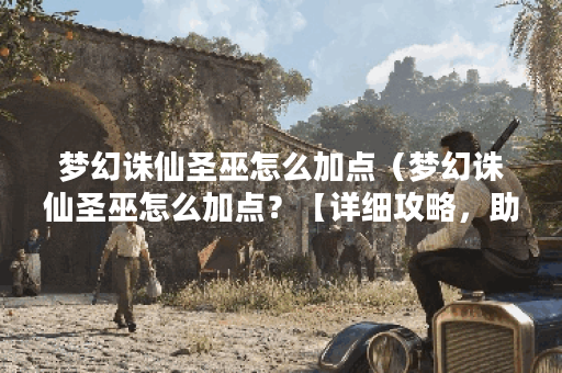 梦幻诛仙圣巫怎么加点（梦幻诛仙圣巫怎么加点？【详细攻略，助你成