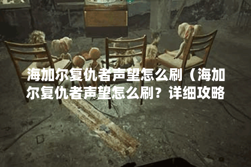 海加尔复仇者声望怎么刷（海加尔复仇者声望怎么刷？详细攻略来袭！