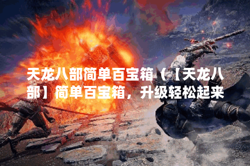 天龙八部简单百宝箱（【天龙八部】简单百宝箱，升级轻松起来！）
